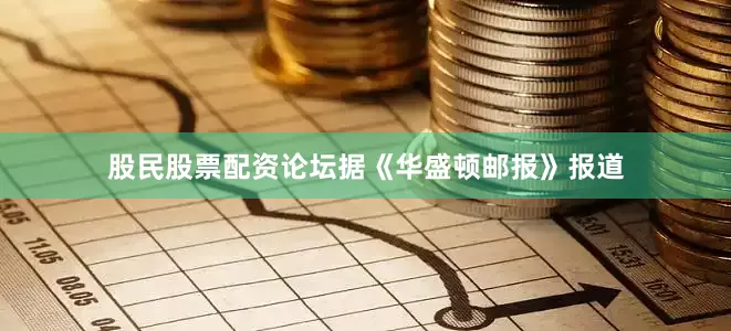股民股票配资论坛据《华盛顿邮报》报道