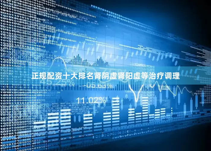 正规配资十大排名肾阴虚肾阳虚等治疗调理