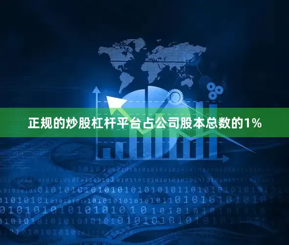 正规的炒股杠杆平台占公司股本总数的1%