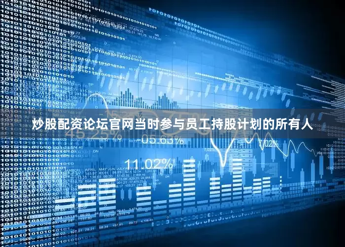 炒股配资论坛官网当时参与员工持股计划的所有人
