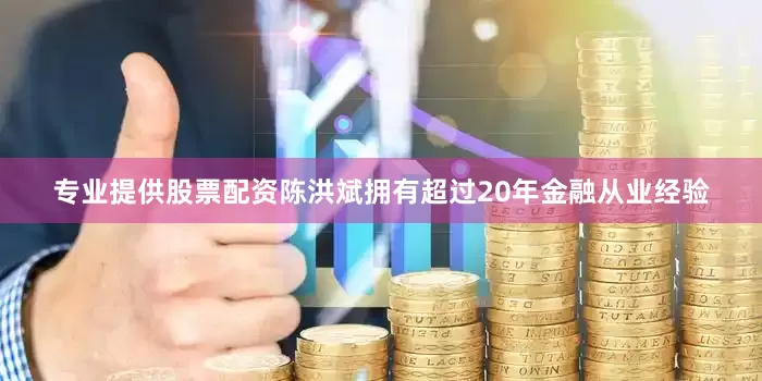 专业提供股票配资　　陈洪斌拥有超过20年金融从业经验