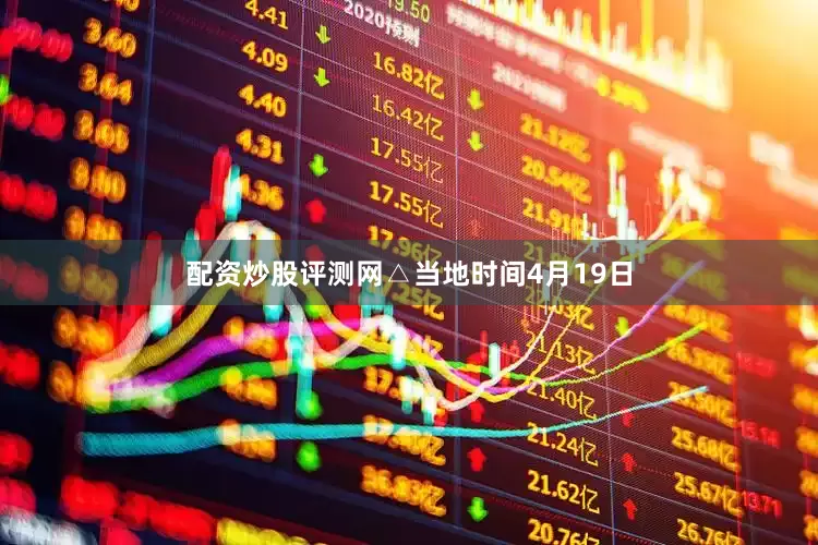 配资炒股评测网△当地时间4月19日