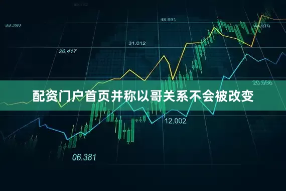 配资门户首页并称以哥关系不会被改变