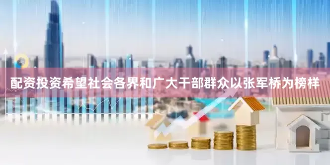 配资投资希望社会各界和广大干部群众以张军桥为榜样