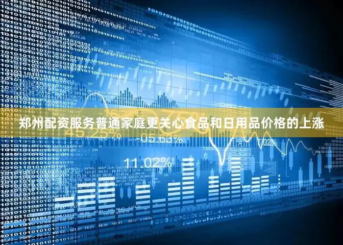 郑州配资服务普通家庭更关心食品和日用品价格的上涨