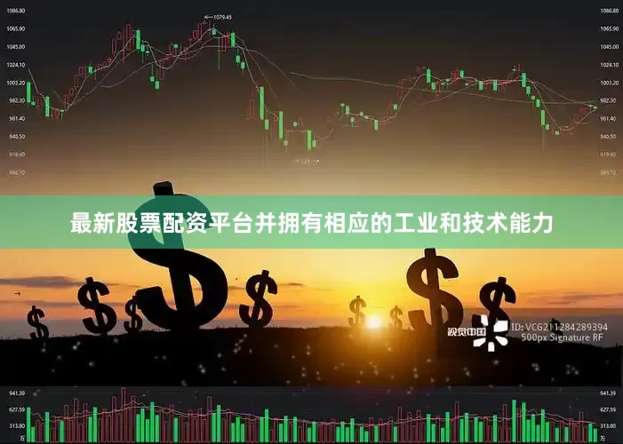 最新股票配资平台并拥有相应的工业和技术能力