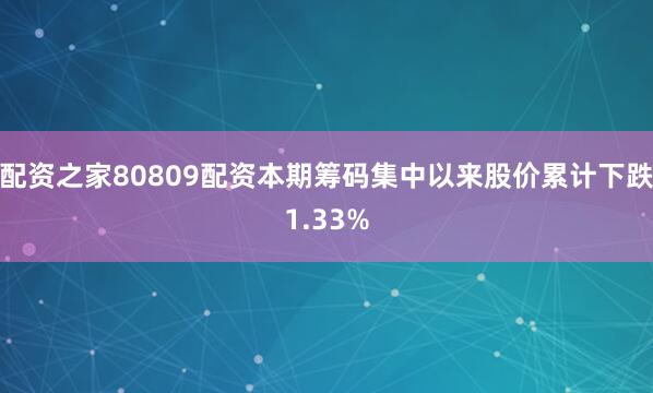 配资之家80809配资本期筹码集中以来股价累计下跌1.33%