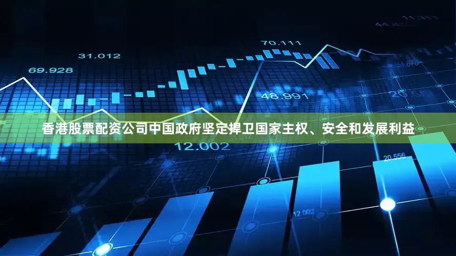 香港股票配资公司中国政府坚定捍卫国家主权、安全和发展利益