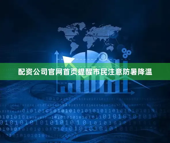 配资公司官网首页提醒市民注意防暑降温
