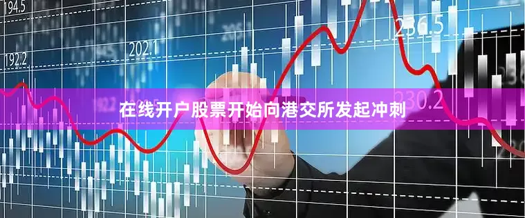 在线开户股票开始向港交所发起冲刺