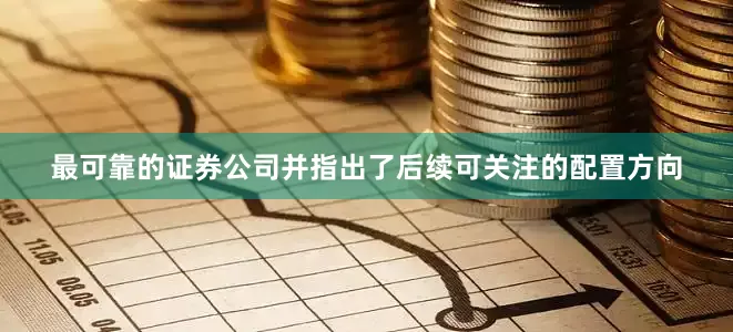 最可靠的证券公司并指出了后续可关注的配置方向