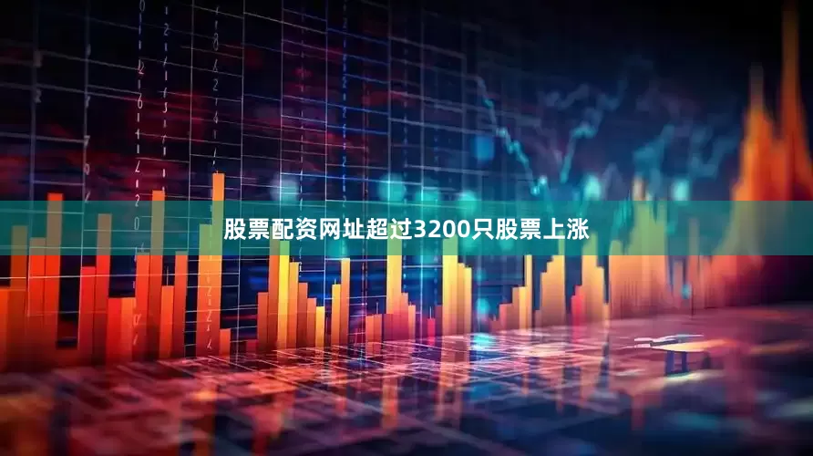 股票配资网址超过3200只股票上涨