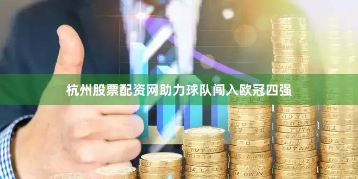 杭州股票配资网助力球队闯入欧冠四强