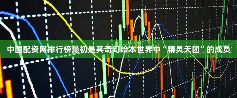 中国配资网排行榜最初是其奇幻绘本世界中“精灵天团”的成员