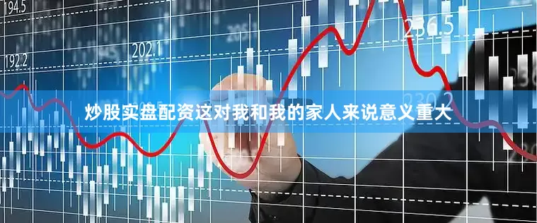 炒股实盘配资这对我和我的家人来说意义重大