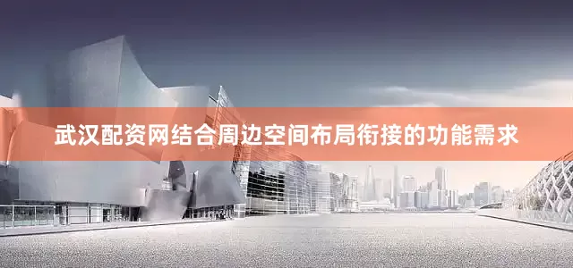 武汉配资网结合周边空间布局衔接的功能需求