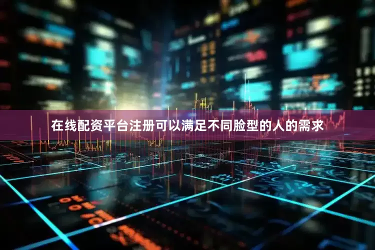 在线配资平台注册可以满足不同脸型的人的需求