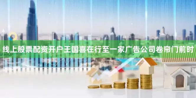 线上股票配资开户王国喜在行至一家广告公司卷帘门前时