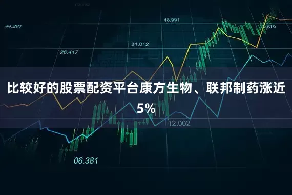 比较好的股票配资平台康方生物、联邦制药涨近5%