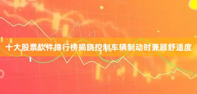 十大股票软件排行榜揭晓控制车辆制动时兼顾舒适度