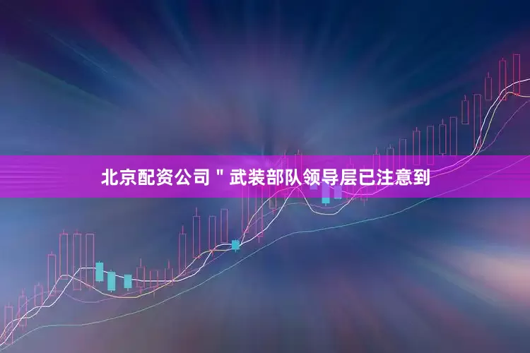 北京配资公司＂武装部队领导层已注意到
