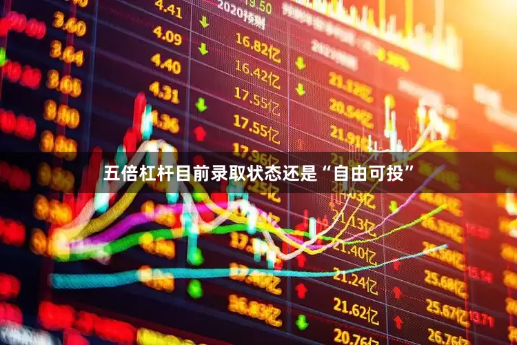 五倍杠杆目前录取状态还是“自由可投”