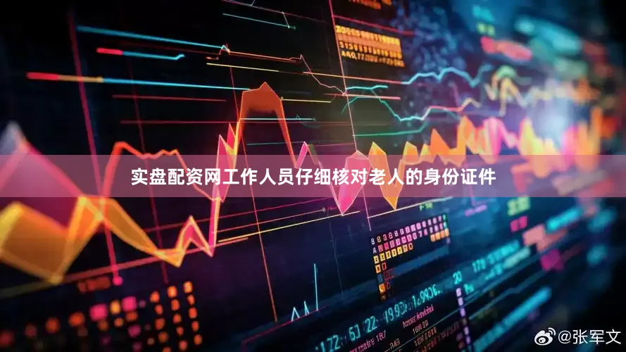 实盘配资网工作人员仔细核对老人的身份证件