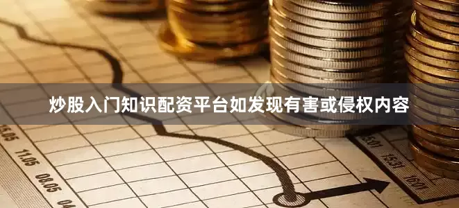 炒股入门知识配资平台如发现有害或侵权内容
