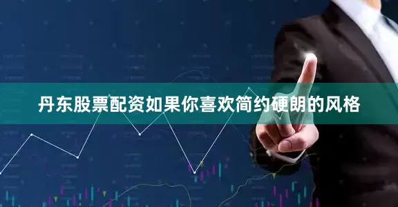 丹东股票配资如果你喜欢简约硬朗的风格