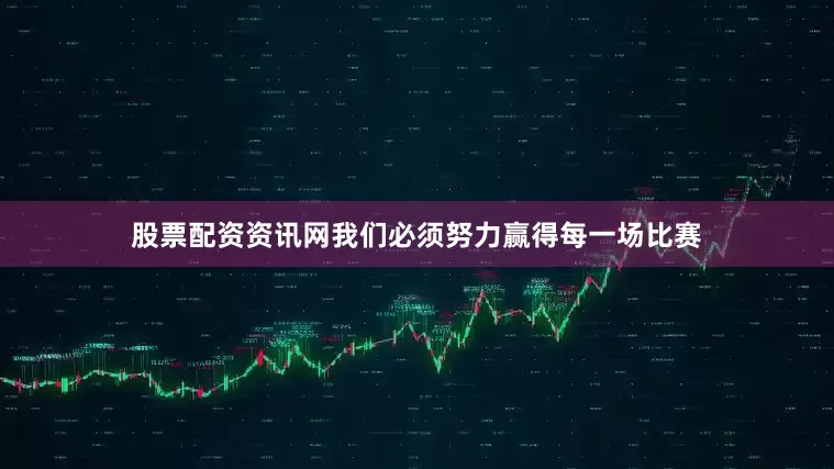 股票配资资讯网我们必须努力赢得每一场比赛