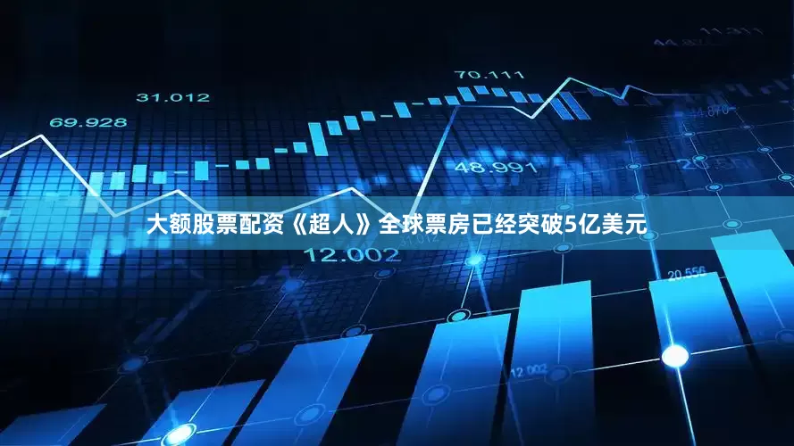 大额股票配资《超人》全球票房已经突破5亿美元
