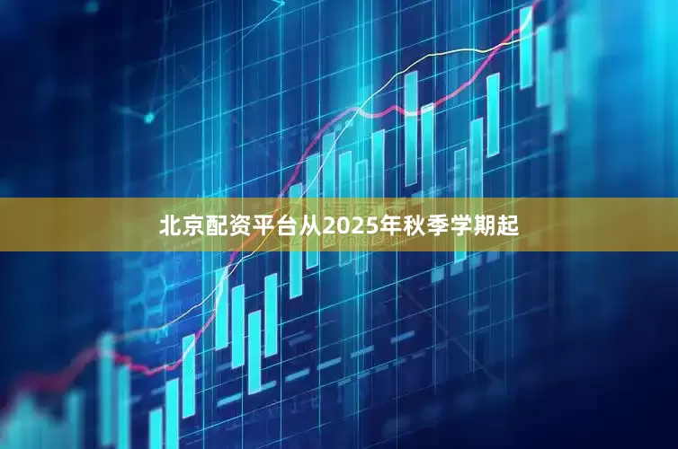 北京配资平台从2025年秋季学期起