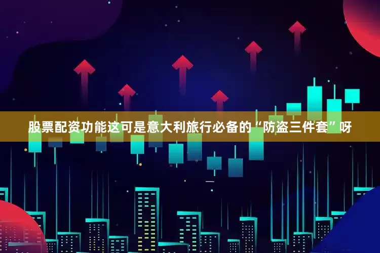 股票配资功能这可是意大利旅行必备的“防盗三件套”呀