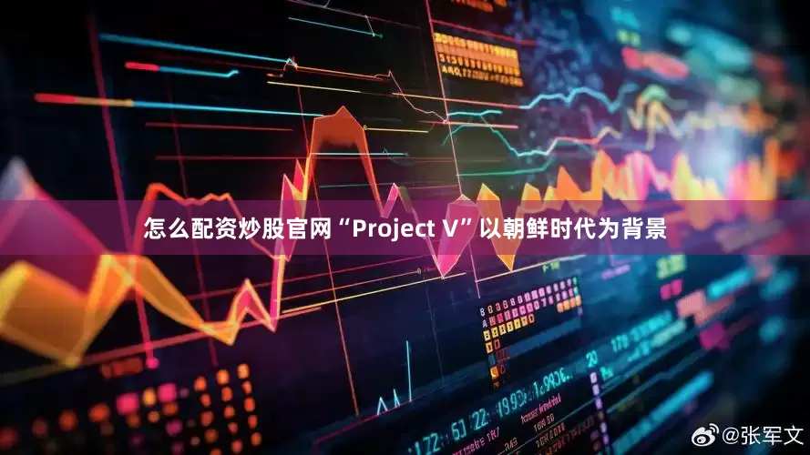 怎么配资炒股官网“Project V”以朝鲜时代为背景