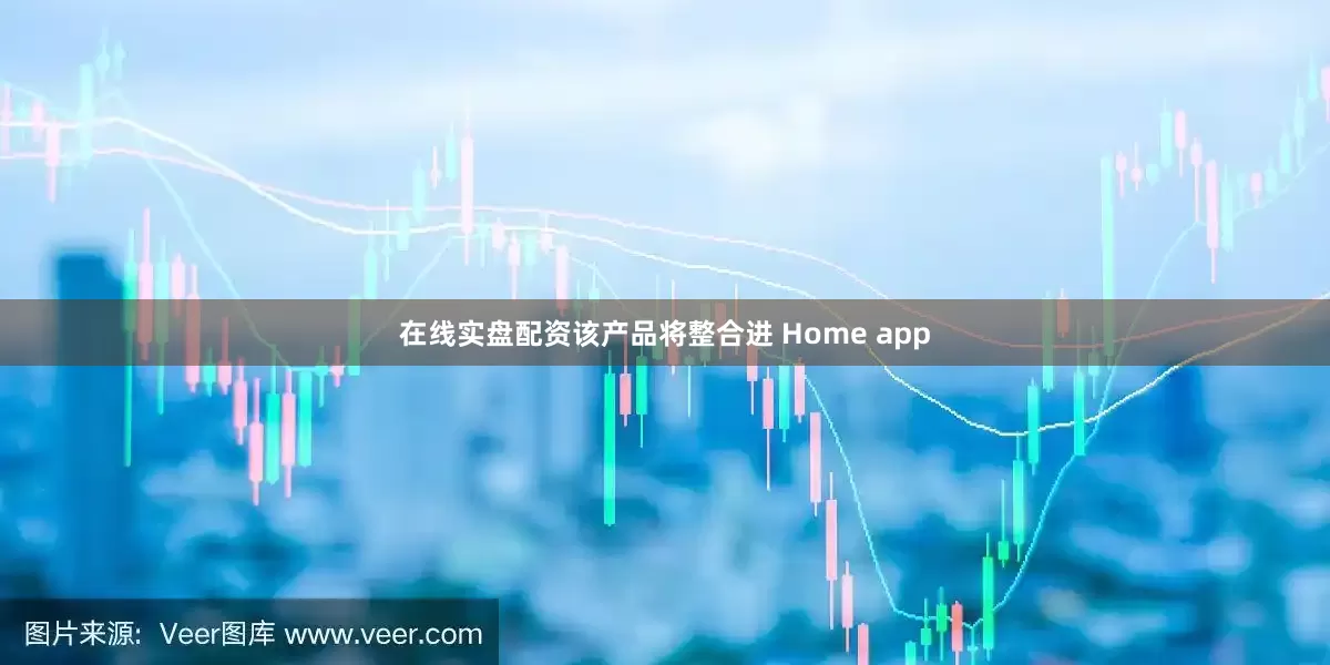 在线实盘配资该产品将整合进 Home app