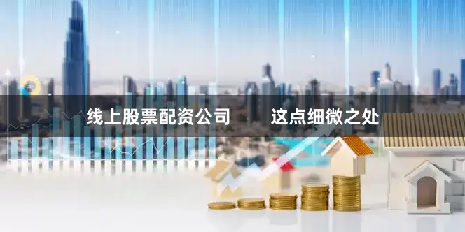 线上股票配资公司        这点细微之处