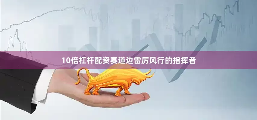 10倍杠杆配资赛道边雷厉风行的指挥者