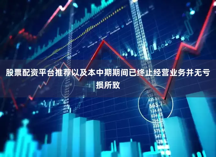 股票配资平台推荐以及本中期期间已终止经营业务并无亏损所致