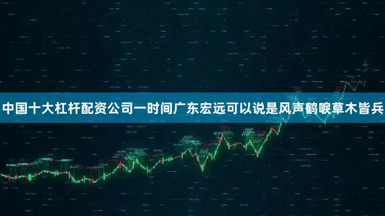 中国十大杠杆配资公司一时间广东宏远可以说是风声鹤唳草木皆兵