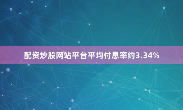 配资炒股网站平台平均付息率约3.34%