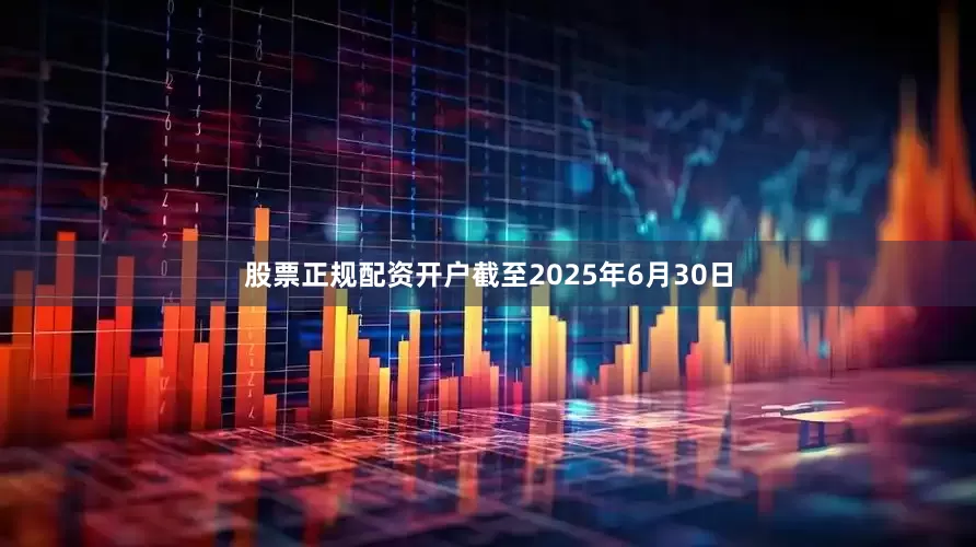 股票正规配资开户截至2025年6月30日