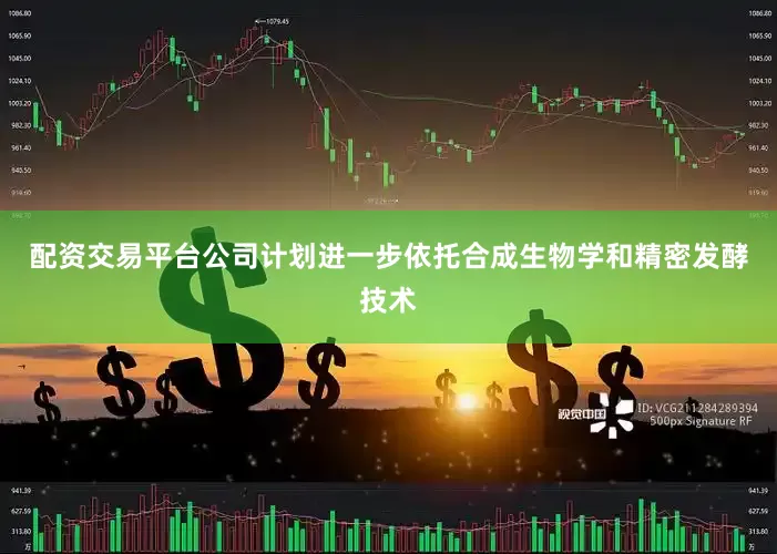 配资交易平台公司计划进一步依托合成生物学和精密发酵技术