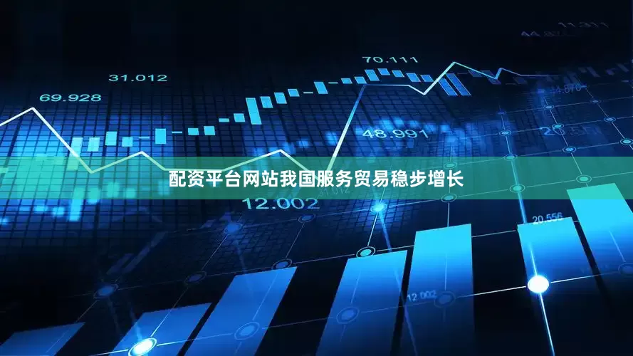 配资平台网站我国服务贸易稳步增长