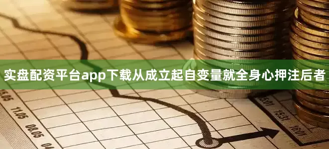 实盘配资平台app下载从成立起自变量就全身心押注后者