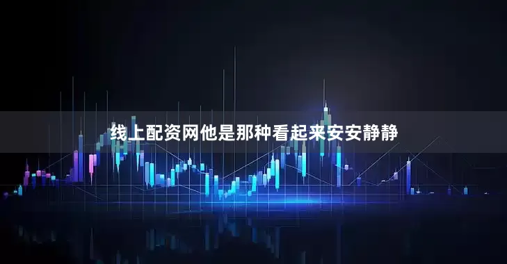 线上配资网他是那种看起来安安静静