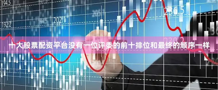 十大股票配资平台没有一位评委的前十排位和最终的顺序一样