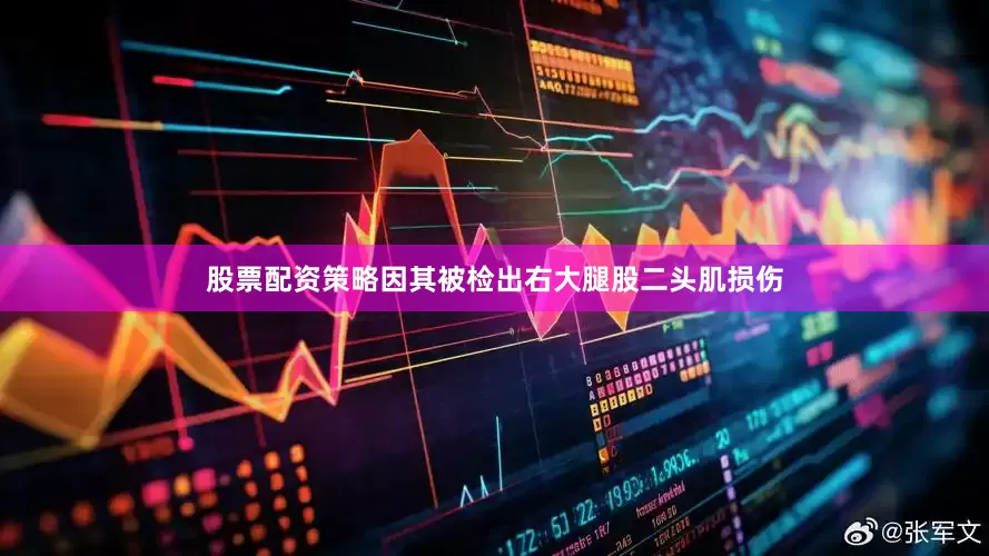 股票配资策略因其被检出右大腿股二头肌损伤