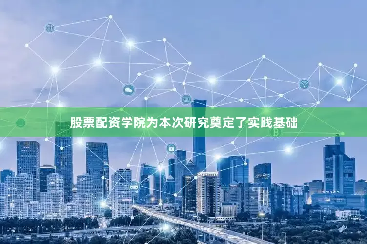 股票配资学院为本次研究奠定了实践基础